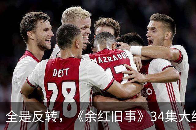 全是反转，《余红旧事》34集大结局，是看过最意外又唏嘘的结局