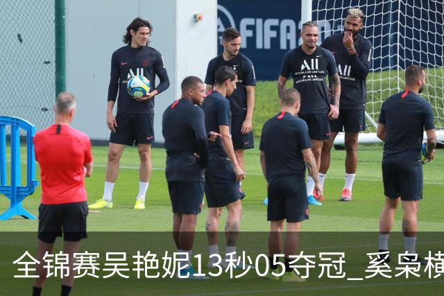 全锦赛吴艳妮13秒05夺冠 奚枭横夺双冠徐卓一问鼎