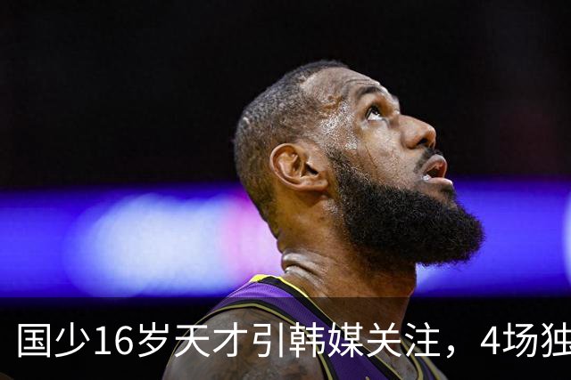 国少16岁天才引韩媒关注，4场独造7球效率超神，韩媒盛赞：中国梅西