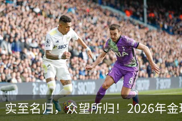 实至名归，众望所归！2026年金球奖公布：凯恩成为26年度金球先生
