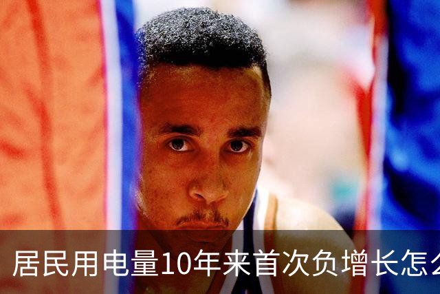 居民用电量10年来首次负增长怎么看？网友：人口少了，不看电视了，怎么会涨？