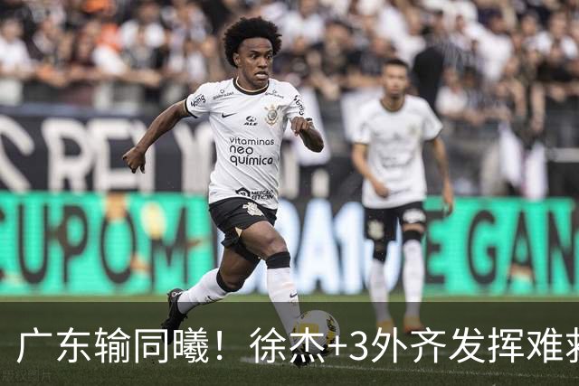 广东输同曦！徐杰+3外齐发挥难救主，防守崩盘，同曦4将主导逆转