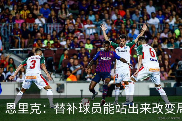 恩里克：替补球员能站出来改变局面，这让我很满意