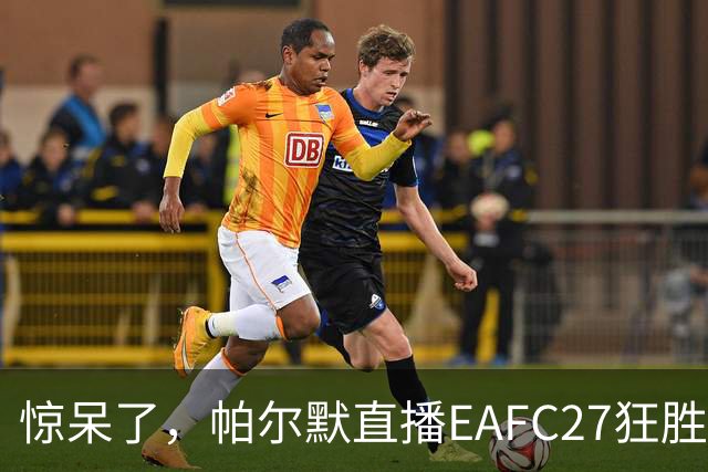 惊呆了，帕尔默直播EAFC27狂胜网红Speed18球