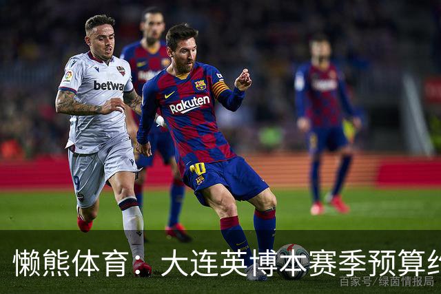 懒熊体育：大连英博本赛季预算约2亿，王魁两年投入近6000万
