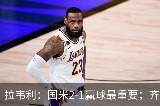 拉韦利：国米2-1赢球最重要；齐沃让我踢中路