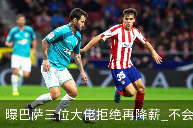 曝巴萨三位大佬拒绝再降薪 不会接受谈判