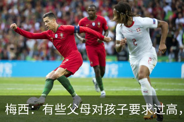 梅西：有些父母对孩子要求过高，施加压力不仅没帮助反而有害