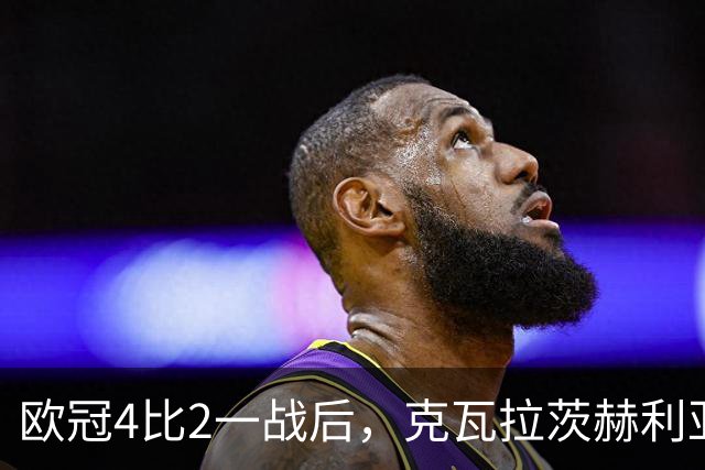 欧冠4比2一战后，克瓦拉茨赫利亚右膝手术，巴黎锋线再少一人