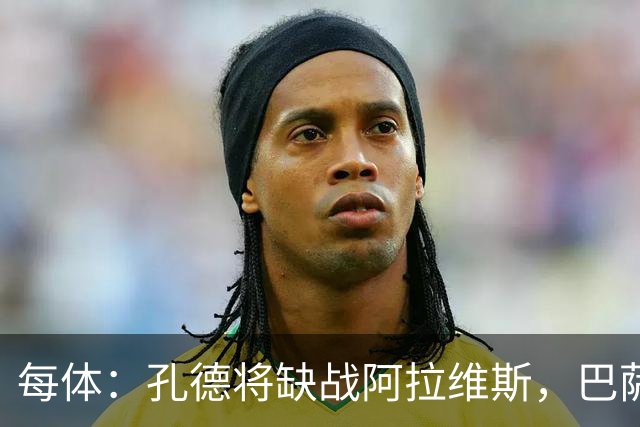 每体：孔德将缺战阿拉维斯，巴萨一线队现在只剩下4个天然后卫
