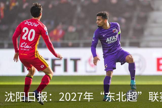 沈阳日报：2027年“东北超”联赛有望扩军，增加参赛球队