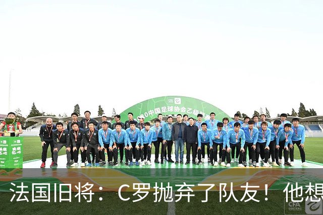法国旧将：C罗抛弃了队友！他想真正归队不容易！