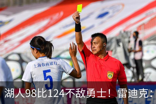 湖人98比124不敌勇士！雷迪克：开局简直不可思议地糟糕！