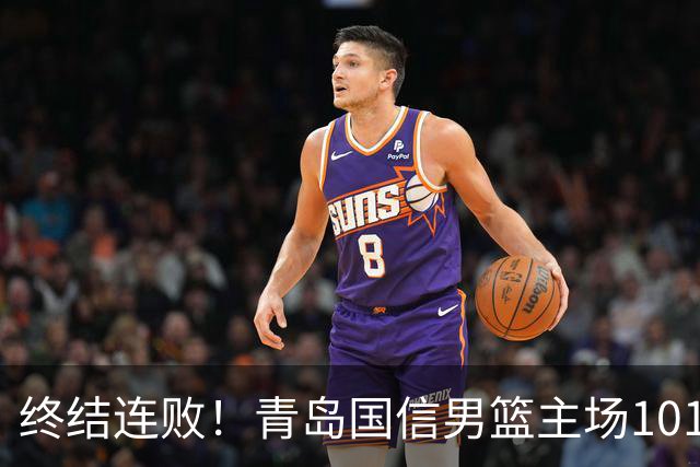 终结连败！青岛国信男篮主场101:80力克南京同曦，斩获赛季首胜