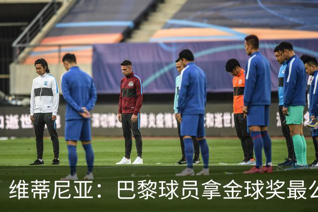 维蒂尼亚：巴黎球员拿金球奖最公平；主帅从不让你安于现状