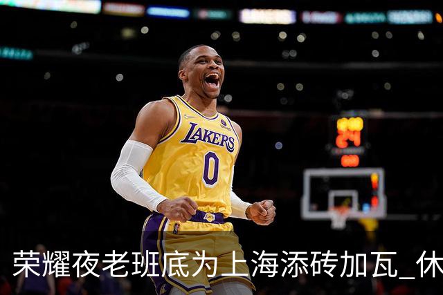 荣耀夜老班底为上海添砖加瓦 休赛期最强引援还没融入