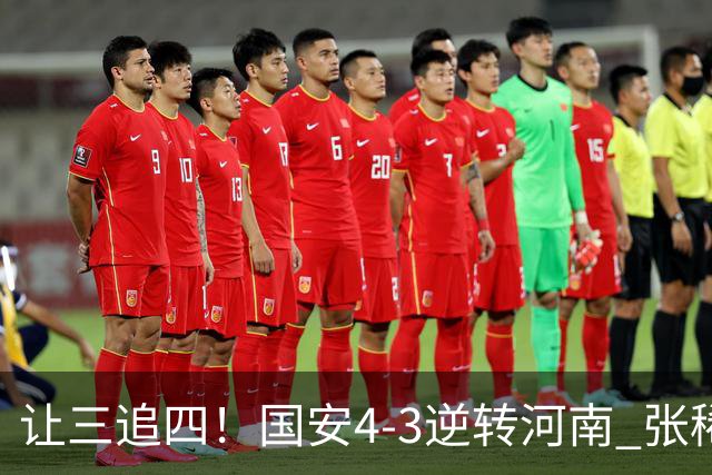 让三追四！国安4-3逆转河南 张稀哲林良铭互相传射张玉宁绝杀
