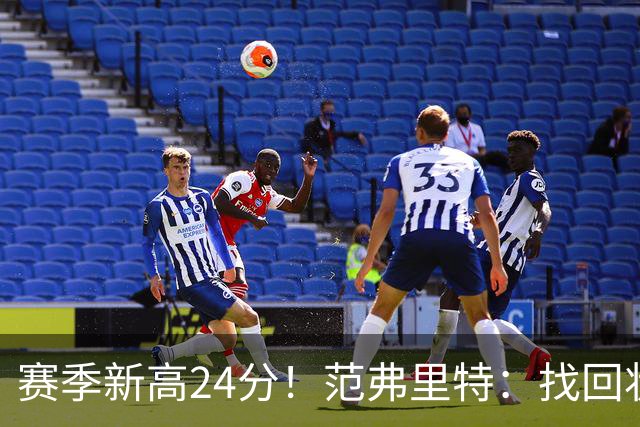 赛季新高24分！范弗里特：找回状态是漫长的过程 这种感觉真棒