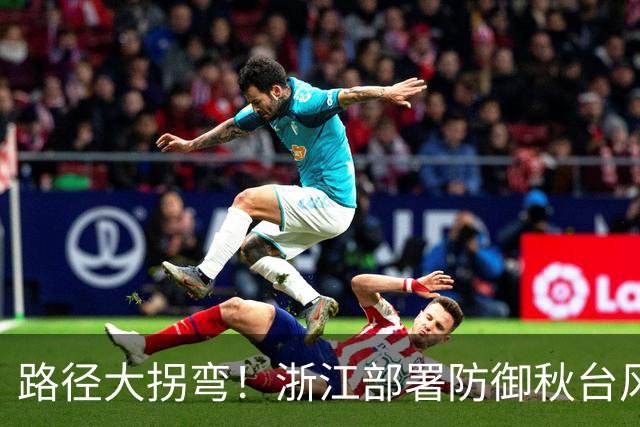 路径大拐弯！浙江部署防御秋台风“蔷琵”，视情要果断“五停”