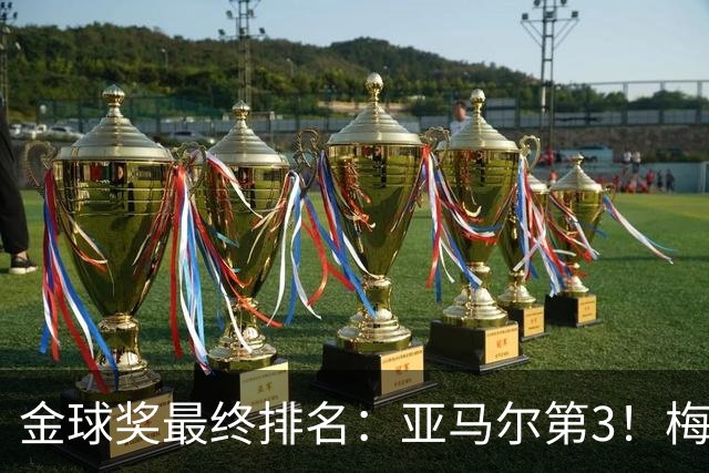 金球奖最终排名：亚马尔第3！梅西第5 去年得主第7 巴黎3人进前10