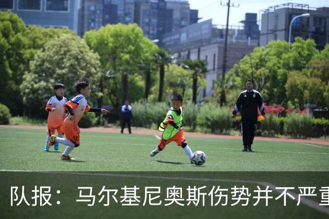 队报：马尔基尼奥斯伤势并不严重，初步诊断排除了严重伤情