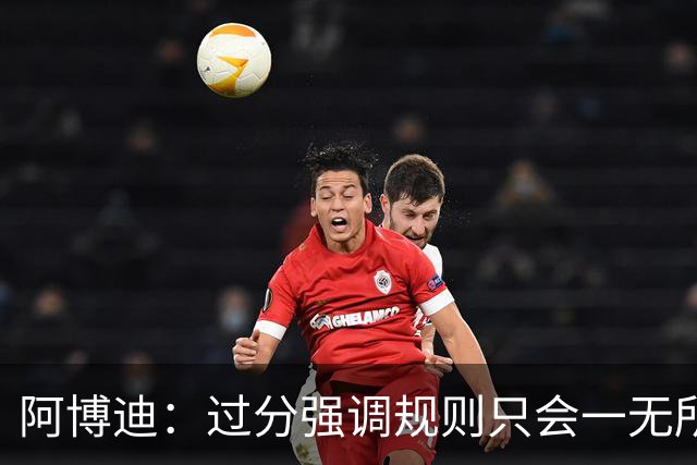 阿博迪：过分强调规则只会一无所获；足球界需要团结一致