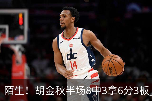 陌生！胡金秋半场8中3拿6分3板 三分4中0&有3失误
