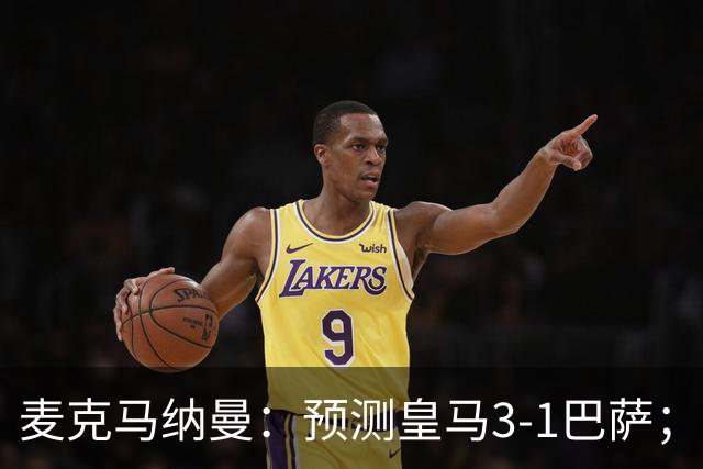 麦克马纳曼：预测皇马3-1巴萨；姆巴佩会战胜亚马尔拿下金球