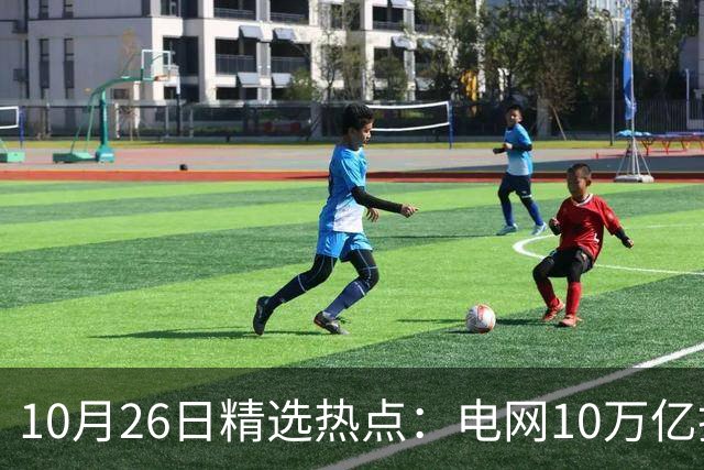 10月26日精选热点：电网10万亿投资加速推进 这些超跌龙头要暴涨