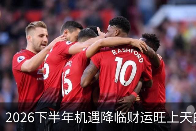 2026下半年机遇降临财运旺上天的三个生肖，财神独宠越努力越好命