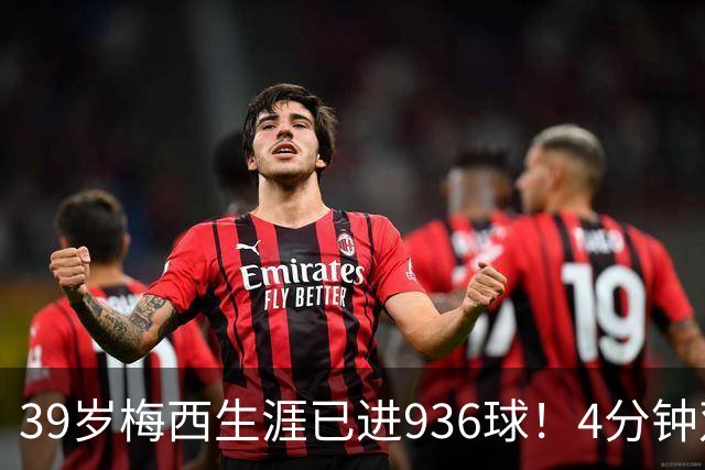 39岁梅西生涯已进936球！4分钟双响+一条龙晃晕对手 近12场造19球