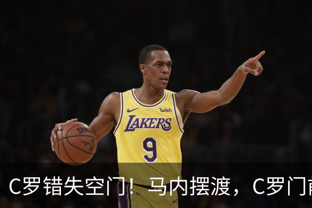 C罗错失空门！马内摆渡，C罗门前包抄空门良机射门打飞