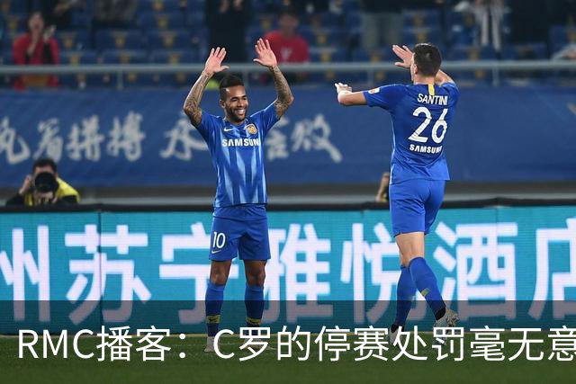 RMC播客：C罗的停赛处罚毫无意义，换作是其他人早被抛弃了
