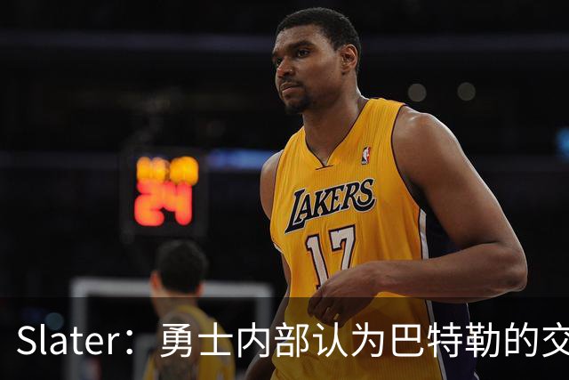 Slater：勇士内部认为巴特勒的交易是库里时代的最后一次重大操作