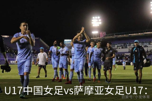 U17中国女足vs萨摩亚女足U17：徐晓棠、徐悦、方珍珠首发